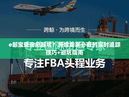 e邮宝查询总踩坑？跨境卖家必看的实时追踪技巧+避坑指南