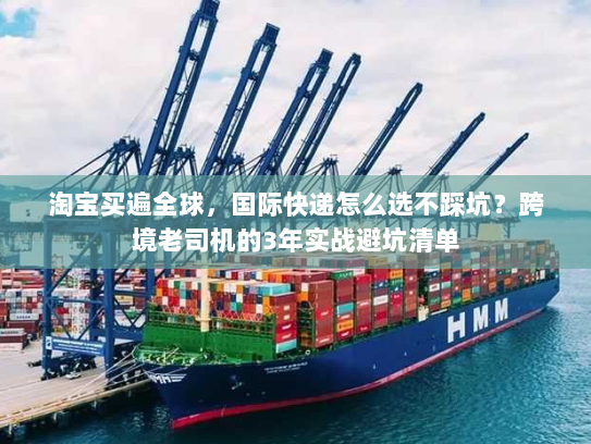 淘宝买遍全球，国际快递怎么选不踩坑？跨境老司机的3年实战避坑清单