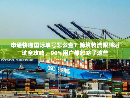 申通快递国际单号怎么查?跨境物流跟踪避坑全攻略,90%用户都忽略了这些 申通快递国际单号怎么查?跨境物流跟踪避坑全攻略,90%用户都忽略了这些