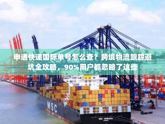 申通快递国际单号怎么查?跨境物流跟踪避坑全攻略,90%用户都忽略了这些 申通快递国际单号怎么查?跨境物流跟踪避坑全攻略,90%用户都忽略了这些