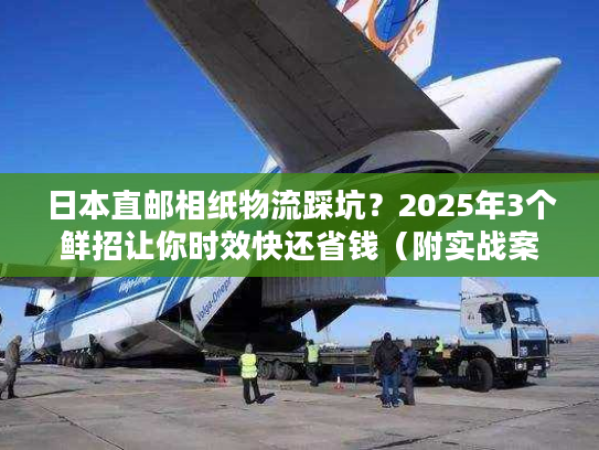 日本直邮相纸物流踩坑?2025年3个鲜招让你时效快还省钱(附实战案例) 日本直邮相纸物流踩坑?2025年3个鲜招让你时效快还省钱(附实战案例)