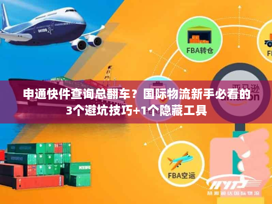 申通快件查询总翻车？国际物流新手必看的3个避坑技巧+1个隐藏工具
