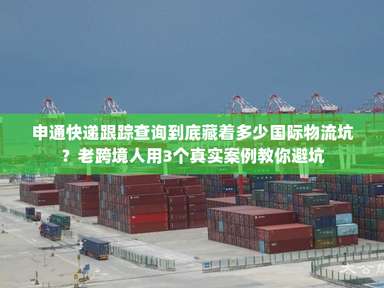 申通快递跟踪查询到底藏着多少国际物流坑？老跨境人用3个真实案例教你避坑
