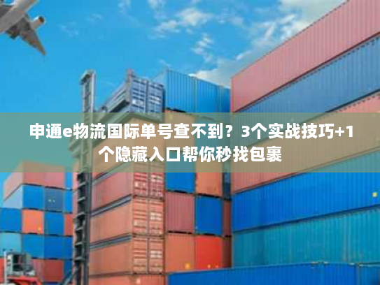 申通e物流国际单号查不到？3个实战技巧+1个隐藏入口帮你秒找包裹