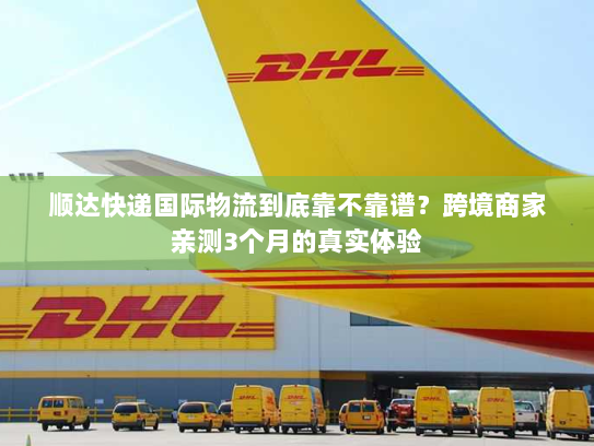 顺达快递国际物流到底靠不靠谱？跨境商家亲测3个月的真实体验
