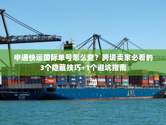 申通快运国际单号怎么查？跨境卖家必看的3个隐藏技巧+1个避坑指南