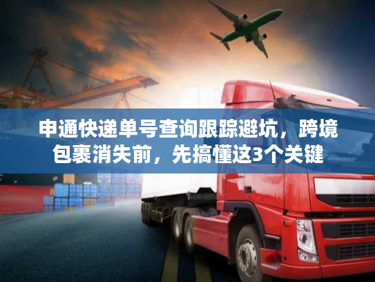 申通快递单号查询跟踪避坑,跨境包裹消失前,先搞懂这3个关键 申通快递单号查询跟踪避坑,跨境包裹消失前,先搞懂这3个关键