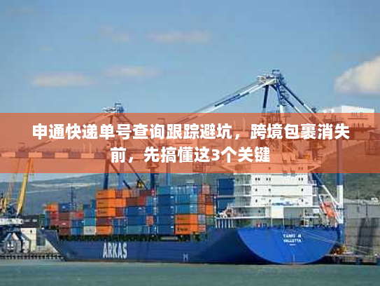 申通快递单号查询跟踪避坑，跨境包裹消失前，先搞懂这3个关键