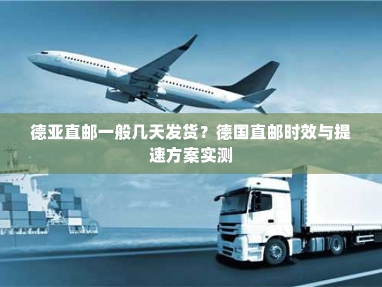 德亚直邮一般几天发货?德国直邮时效与提速方案实测 德亚直邮一般几天发货?德国直邮时效与提速方案实测