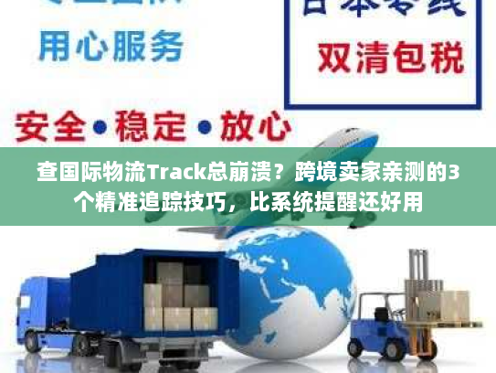 查国际物流Track总崩溃？跨境卖家亲测的3个精准追踪技巧，比系统提醒还好用