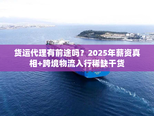 货运代理有前途吗？2025年薪资真相+跨境物流入行稀缺干货
