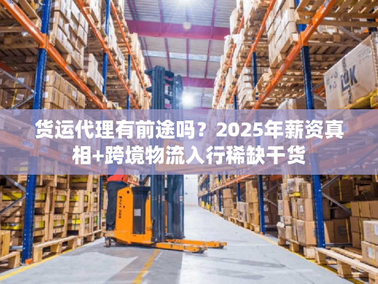 货运代理有前途吗？2025年薪资真相+跨境物流入行稀缺干货