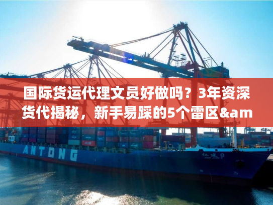 国际货运代理文员好做吗？3年资深货代揭秘，新手易踩的5个雷区&1个必学技能