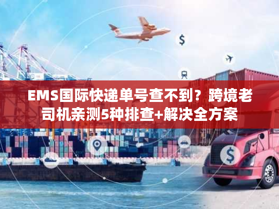 EMS国际快递单号查不到？跨境老司机亲测5种排查+解决全方案