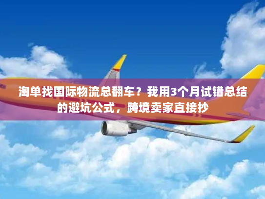 淘单找国际物流总翻车？我用3个月试错总结的避坑公式，跨境卖家直接抄