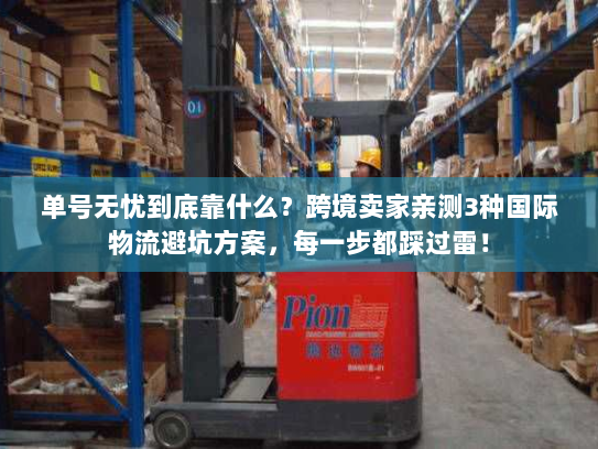 单号无忧到底靠什么？跨境卖家亲测3种国际物流避坑方案，每一步都踩过雷！