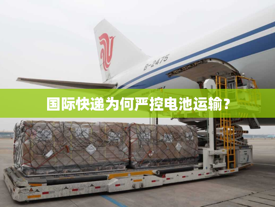 国际快递为何严控电池运输? 国际快递为何严控电池运输?