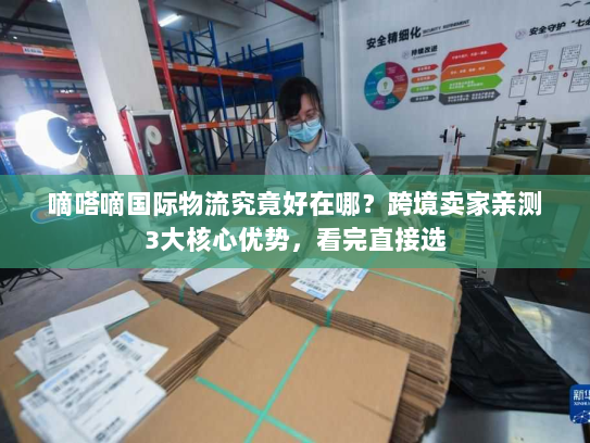 嘀嗒嘀国际物流究竟好在哪？跨境卖家亲测3大核心优势，看完直接选