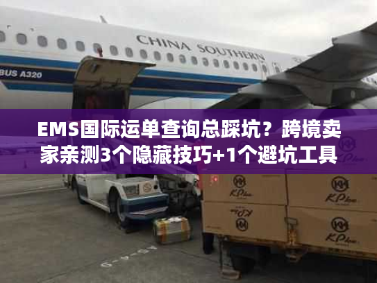 EMS国际运单查询总踩坑?跨境卖家亲测3个隐藏技巧+1个避坑工具 EMS国际运单查询总踩坑?跨境卖家亲测3个隐藏技巧+1个避坑工具