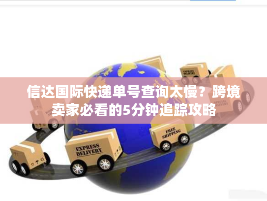 信达国际快递单号查询太慢?跨境卖家必看的5分钟追踪攻略 信达国际快递单号查询太慢?跨境卖家必看的5分钟追踪攻略