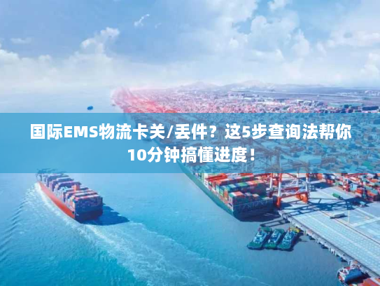 国际EMS物流卡关/丢件？这5步查询法帮你10分钟搞懂进度！