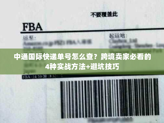 中通国际快递单号怎么查？跨境卖家必看的4种实战方法+避坑技巧