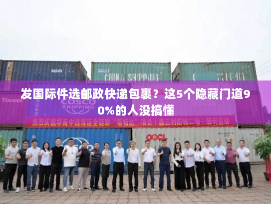 发国际件选邮政快递包裹？这5个隐藏门道90%的人没搞懂