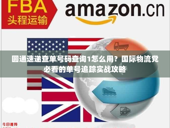 圆通速递查单号码查询1怎么用？国际物流党必看的单号追踪实战攻略