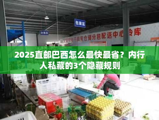 2025直邮巴西怎么最快最省?内行人私藏的3个隐藏规则 2025直邮巴西怎么最快最省?内行人私藏的3个隐藏规则