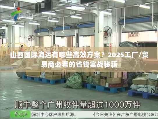 山西国际海运有哪些高效方案？2025工厂/贸易商必看的省钱实战秘籍