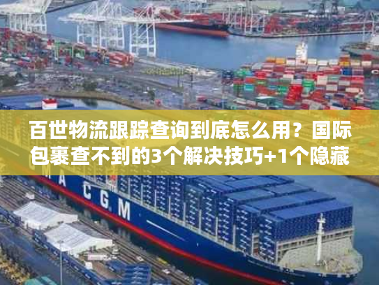 百世物流跟踪查询到底怎么用？国际包裹查不到的3个解决技巧+1个隐藏工具