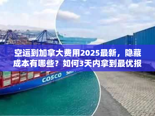 空运到加拿大费用2025最新,隐藏成本有哪些?如何3天内拿到最优报价? 空运到加拿大费用2025最新,隐藏成本有哪些?如何3天内拿到最优报价?