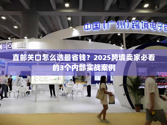 直邮关口怎么选最省钱？2025跨境卖家必看的3个内部实战案例