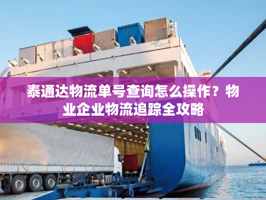 泰通达物流单号查询怎么操作？物业企业物流追踪全攻略