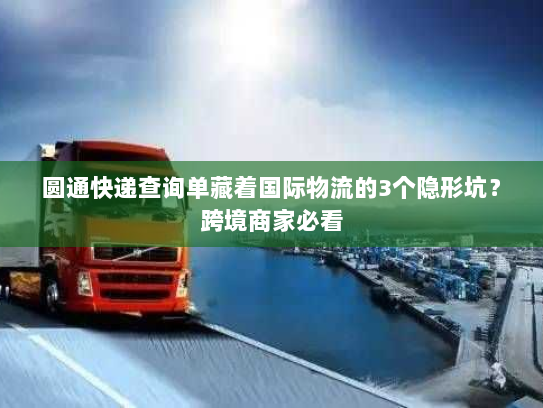 圆通快递查询单藏着国际物流的3个隐形坑？跨境商家必看