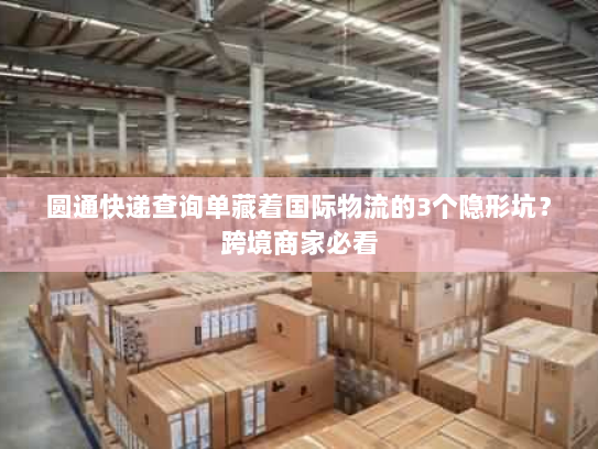 圆通快递查询单藏着国际物流的3个隐形坑？跨境商家必看