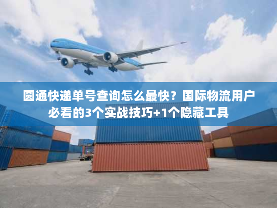 圆通快递单号查询怎么最快？国际物流用户必看的3个实战技巧+1个隐藏工具