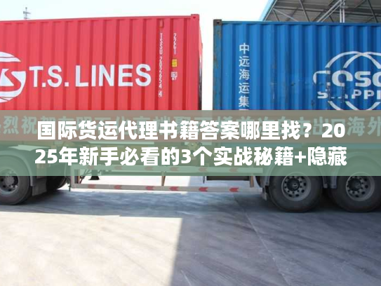 国际货运代理书籍答案哪里找？2025年新手必看的3个实战秘籍+隐藏资源