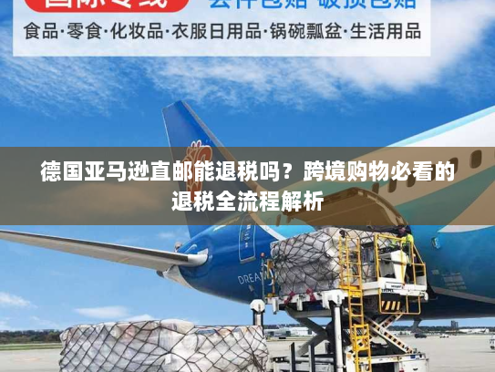 德国亚马逊直邮能退税吗?跨境购物必看的退税全流程解析 德国亚马逊直邮能退税吗?跨境购物必看的退税全流程解析