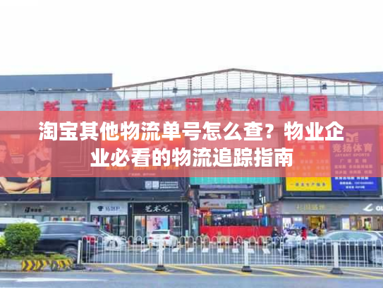 淘宝其他物流单号怎么查？物业企业必看的物流追踪指南