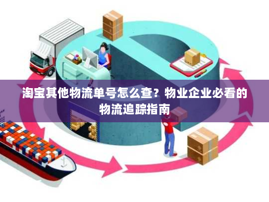 淘宝其他物流单号怎么查?物业企业必看的物流追踪指南 淘宝其他物流单号怎么查?物业企业必看的物流追踪指南