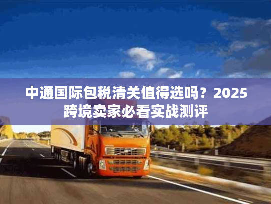 中通国际包税清关值得选吗？2025跨境卖家必看实战测评