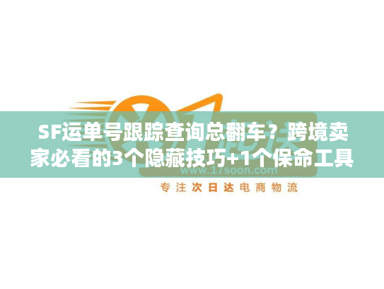 SF运单号跟踪查询总翻车?跨境卖家必看的3个隐藏技巧+1个保命工具 SF运单号跟踪查询总翻车?跨境卖家必看的3个隐藏技巧+1个保命工具