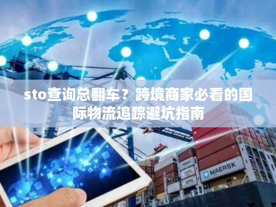 sto查询总翻车？跨境商家必看的国际物流追踪避坑指南