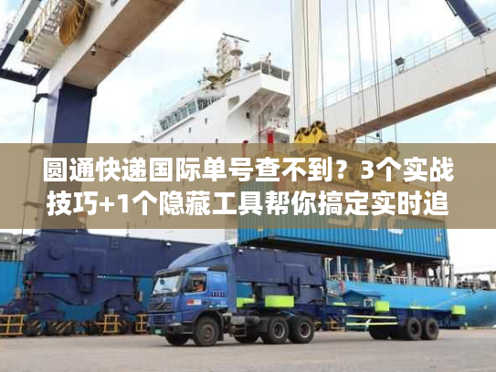 圆通快递国际单号查不到？3个实战技巧+1个隐藏工具帮你搞定实时追踪