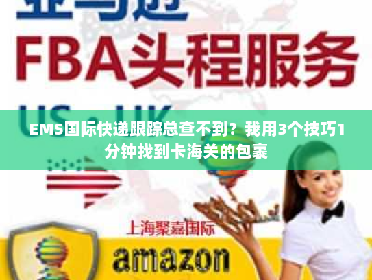 EMS国际快递跟踪总查不到？我用3个技巧1分钟找到卡海关的包裹