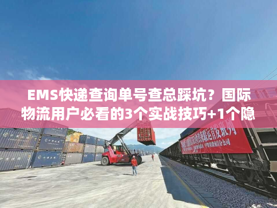 EMS快递查询单号查总踩坑?国际物流用户必看的3个实战技巧+1个隐藏工具 EMS快递查询单号查总踩坑?国际物流用户必看的3个实战技巧+1个隐藏工具