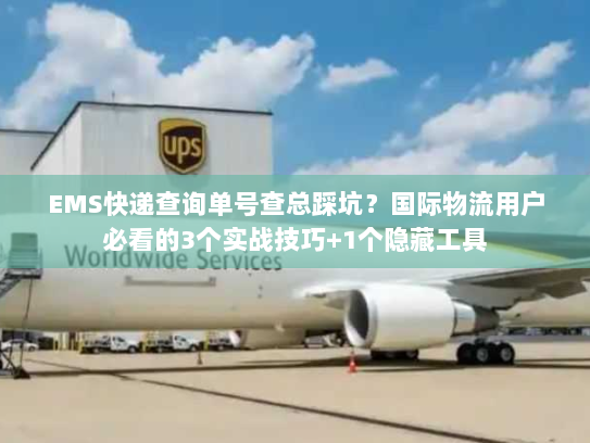 EMS快递查询单号查总踩坑？国际物流用户必看的3个实战技巧+1个隐藏工具