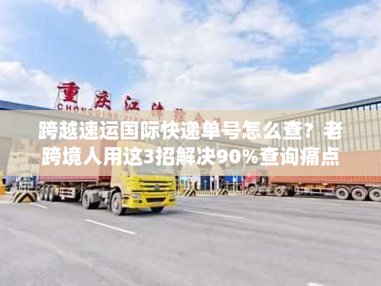 跨越速运国际快递单号怎么查?老跨境人用这3招解决90%查询痛点 跨越速运国际快递单号怎么查?老跨境人用这3招解决90%查询痛点