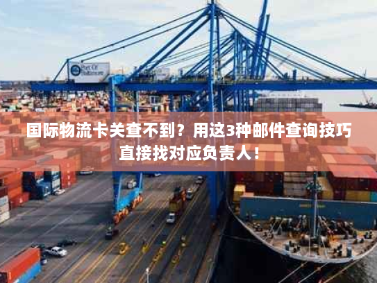 国际物流卡关查不到？用这3种邮件查询技巧直接找对应负责人！
